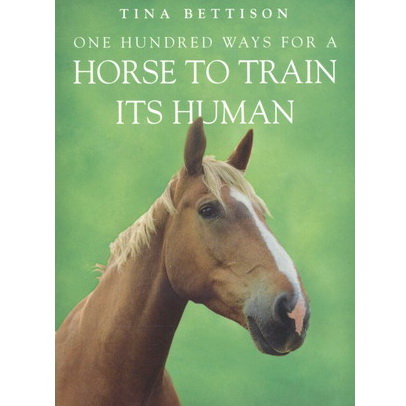 One hundred ways for a horse to train its human - Tina Bettison